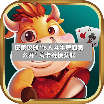玩家攻略“6人斗牛房间怎么开	”房卡链接获取-第2张图片