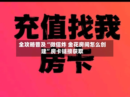 全攻略普及“微信炸 金花房间怎么创建”房卡链接获取-第2张图片