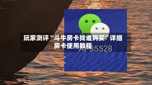 玩家测评“斗牛房卡找谁购买”详细房卡使用教程
