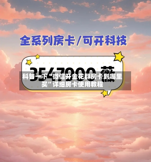 科普一下“微信开金花群房卡到哪里买”详细房卡使用教程-第2张图片