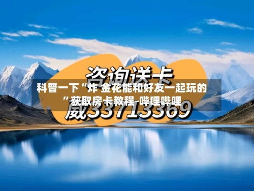 科普一下“炸 金花能和好友一起玩的	”获取房卡教程-哔哩哔哩-第2张图片