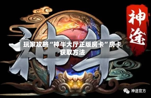 玩家攻略“神牛大厅正版房卡”房卡获取方法-第2张图片