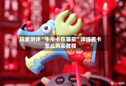 玩家测评“牛牛卡在哪买”详细房卡怎么购买教程-第2张图片