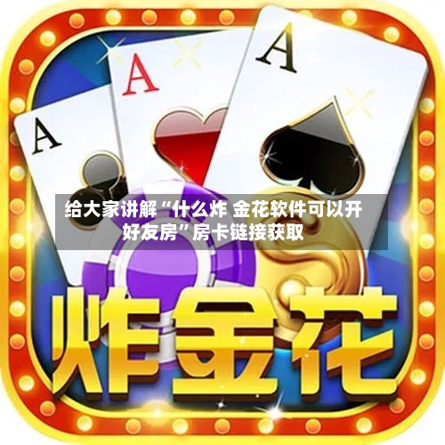 给大家讲解“什么炸 金花软件可以开好友房”房卡链接获取