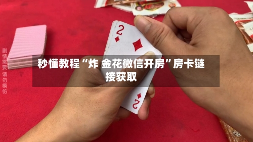 秒懂教程“炸 金花微信开房”房卡链接获取-第2张图片