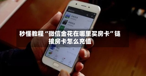 秒懂教程“微信金花在哪里买房卡”链接房卡怎么充值-第3张图片
