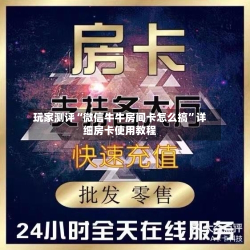 玩家测评“微信牛牛房间卡怎么搞”详细房卡使用教程-第2张图片