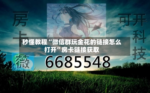 秒懂教程“微信群玩金花的链接怎么打开	”房卡链接获取-第2张图片