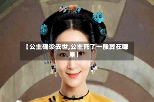 【公主确诊去世,公主死了一般葬在哪里】