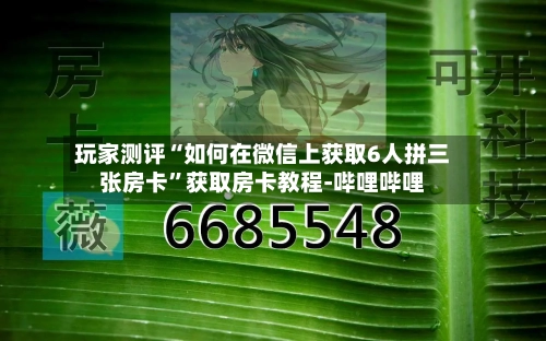 玩家测评“如何在微信上获取6人拼三张房卡	”获取房卡教程-哔哩哔哩-第3张图片