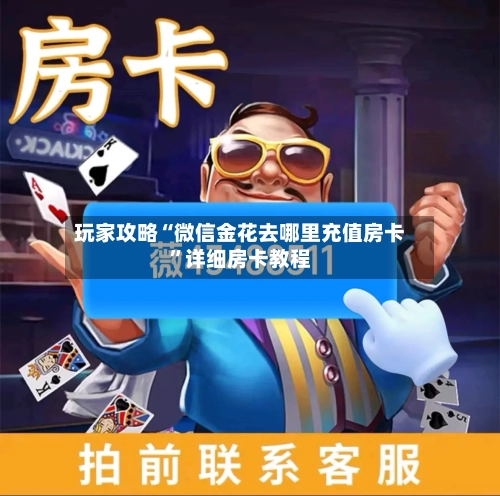 玩家攻略“微信金花去哪里充值房卡”详细房卡教程-第3张图片