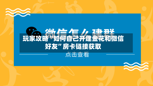 玩家攻略“如何自己开建金花和微信好友”房卡链接获取-第2张图片