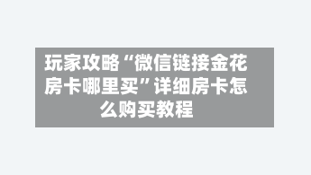 玩家攻略“微信链接金花房卡哪里买”详细房卡怎么购买教程-第2张图片