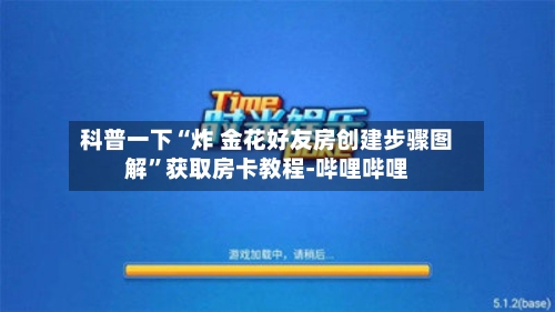 科普一下“炸 金花好友房创建步骤图解”获取房卡教程-哔哩哔哩-第3张图片