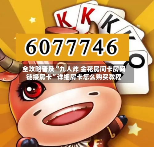 全攻略普及“九人炸 金花房间卡房间链接房卡”详细房卡怎么购买教程-第2张图片