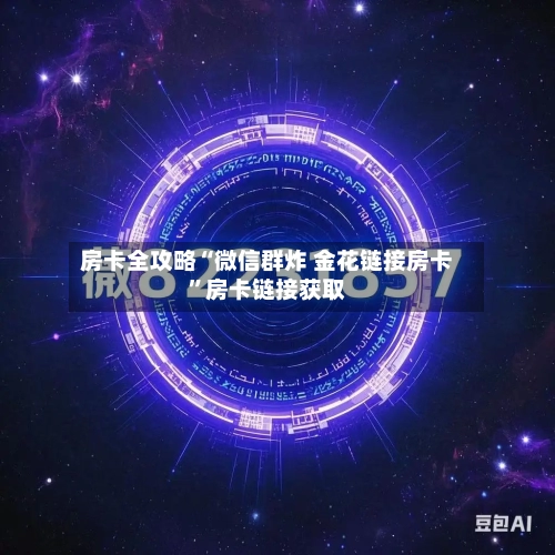 房卡全攻略“微信群炸 金花链接房卡	”房卡链接获取-第3张图片
