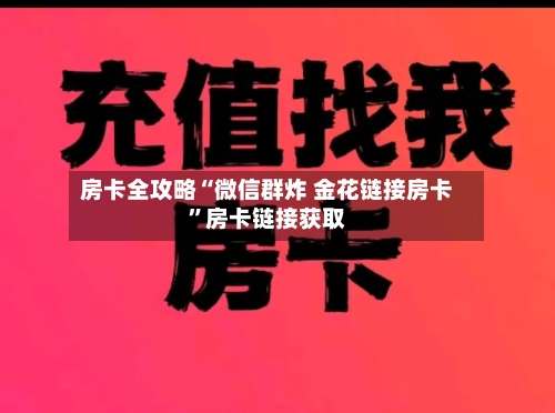 房卡全攻略“微信群炸 金花链接房卡”房卡链接获取-第2张图片
