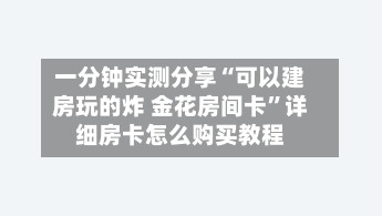 一分钟实测分享“可以建房玩的炸 金花房间卡	”详细房卡怎么购买教程-第3张图片
