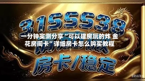一分钟实测分享“可以建房玩的炸 金花房间卡”详细房卡怎么购买教程-第2张图片