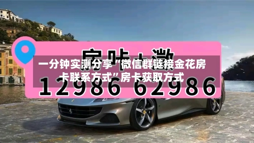 一分钟实测分享“微信群链接金花房卡联系方式”房卡获取方式-第3张图片
