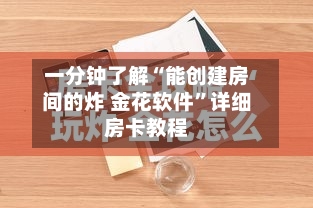 一分钟了解“能创建房间的炸 金花软件”详细房卡教程-第3张图片