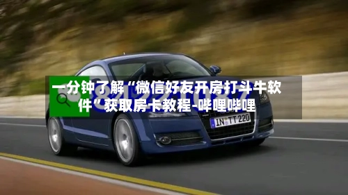一分钟了解“微信好友开房打斗牛软件”获取房卡教程-哔哩哔哩-第2张图片