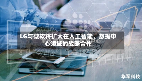 LG与微软将扩大在人工智能、数据中心领域的战略合作-第3张图片