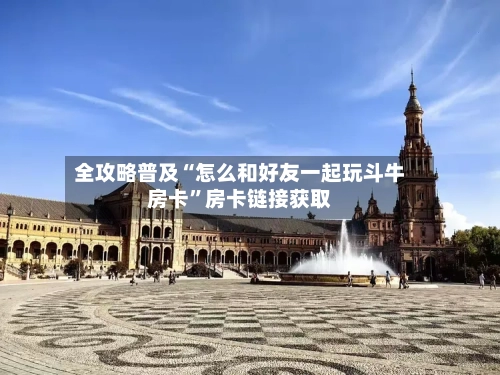 全攻略普及“怎么和好友一起玩斗牛房卡”房卡链接获取-第2张图片
