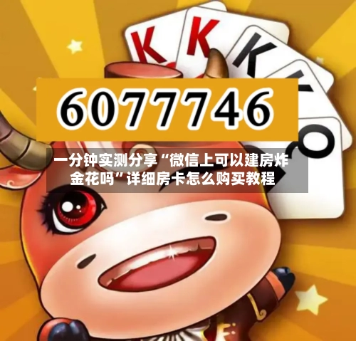 一分钟实测分享“微信上可以建房炸 金花吗”详细房卡怎么购买教程-第2张图片