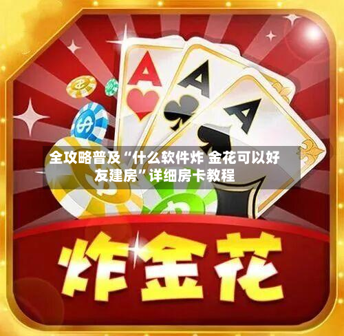 全攻略普及“什么软件炸 金花可以好友建房	”详细房卡教程-第2张图片