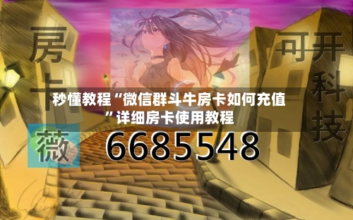 秒懂教程“微信群斗牛房卡如何充值”详细房卡使用教程