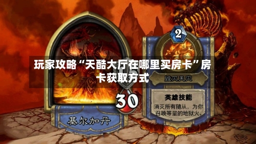 玩家攻略“天酷大厅在哪里买房卡”房卡获取方式-第2张图片
