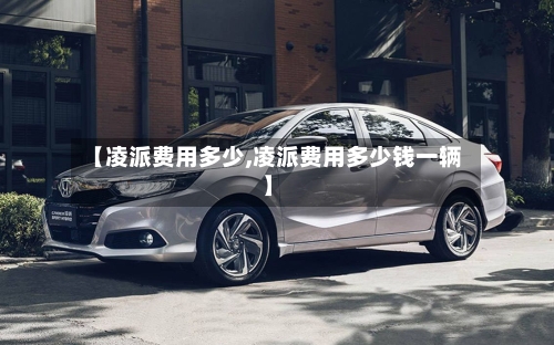 【凌派费用多少,凌派费用多少钱一辆】-第3张图片