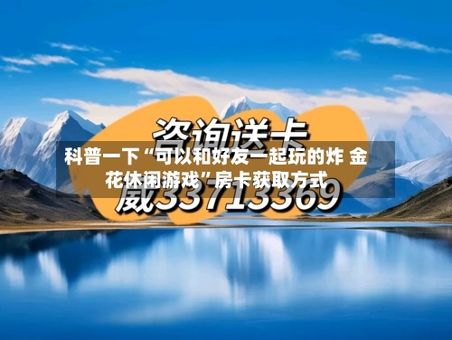 科普一下“可以和好友一起玩的炸 金花休闲游戏”房卡获取方式