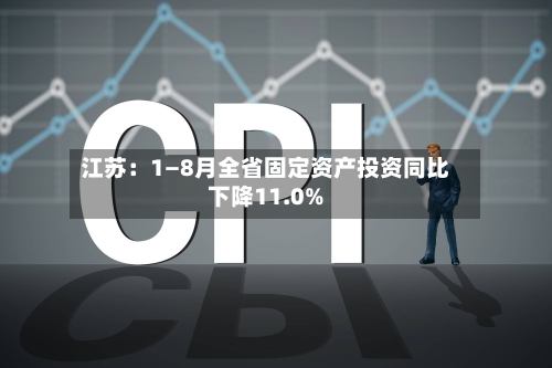 江苏：1—8月全省固定资产投资同比下降11.0%