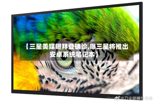 【三星美媒曝拜登确诊,曝三星将推出安卓系统笔记本】