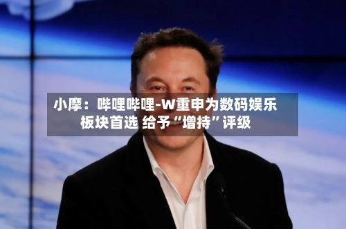 小摩：哔哩哔哩-W重申为数码娱乐板块首选 给予“增持	”评级-第1张图片