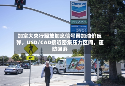 加拿大央行释放加息信号叠加油价反弹	，USD/CAD接近密集压力区间，谨防回落-第2张图片
