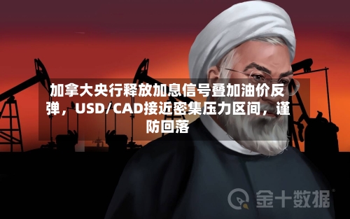 加拿大央行释放加息信号叠加油价反弹，USD/CAD接近密集压力区间，谨防回落-第1张图片