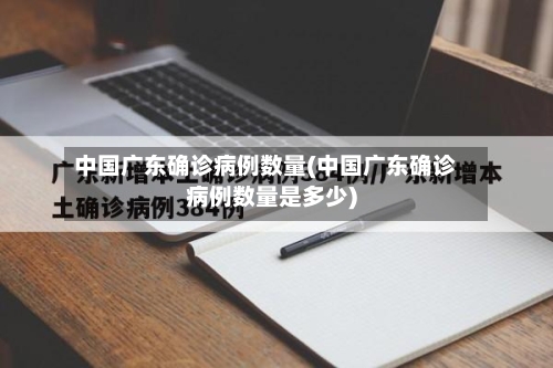 中国广东确诊病例数量(中国广东确诊病例数量是多少)