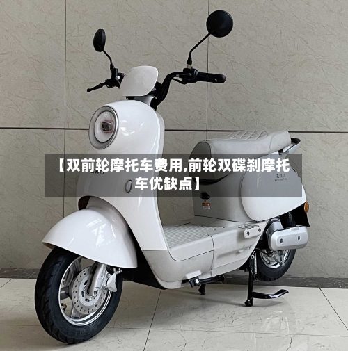 【双前轮摩托车费用,前轮双碟刹摩托车优缺点】-第2张图片
