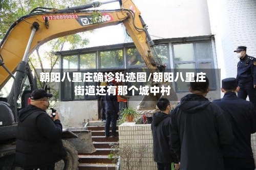 朝阳八里庄确诊轨迹图/朝阳八里庄街道还有那个城中村