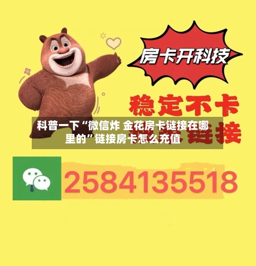 科普一下“微信炸 金花房卡链接在哪里的”链接房卡怎么充值-第2张图片