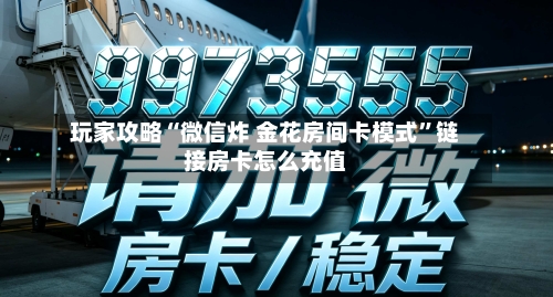 玩家攻略“微信炸 金花房间卡模式”链接房卡怎么充值