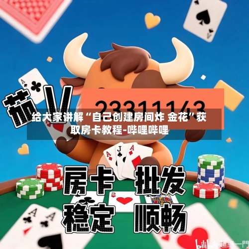 给大家讲解“自己创建房间炸 金花	”获取房卡教程-哔哩哔哩-第2张图片