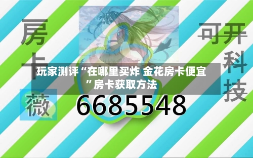玩家测评“在哪里买炸 金花房卡便宜	”房卡获取方法-第2张图片