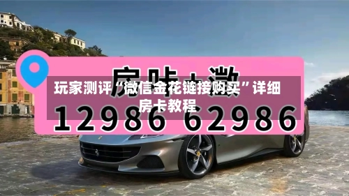 玩家测评“微信金花链接购买”详细房卡教程