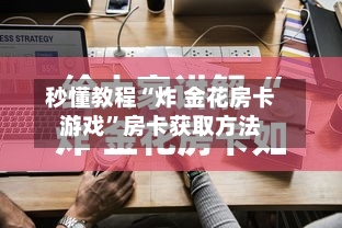 秒懂教程“炸 金花房卡游戏	”房卡获取方法-第2张图片