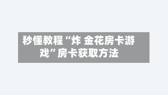 秒懂教程“炸 金花房卡游戏”房卡获取方法-第3张图片