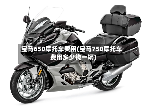 宝马650摩托车费用(宝马750摩托车费用多少钱一辆)
